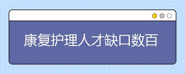 康复护理人才缺口数百万，怎么补?