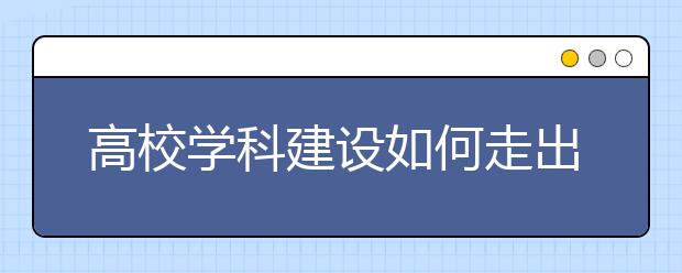 高校学科建设如何走出新路