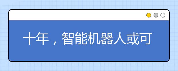 十年,智能机器人或可诞生