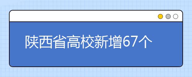 陕西省高校新增67个本科专业