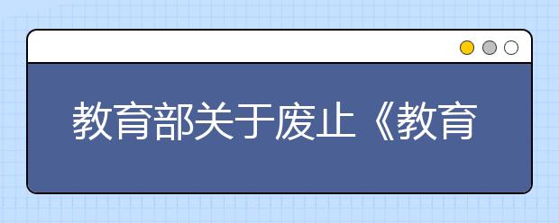 教育部关于废止《教育部关于加强国家重点学科建设的意见》等文件的通知