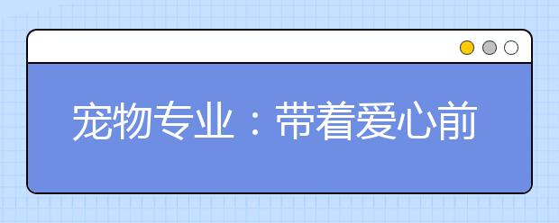 宠物专业:带着爱心前行