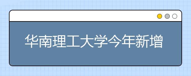 华南理工大学今年新增智能科学与技术专业