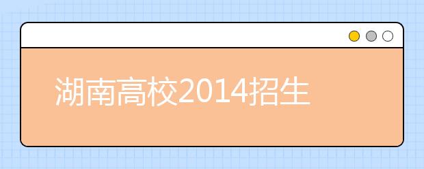 湖南高校2014招生新增67个专业 含9个特设专业