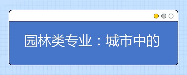 园林类专业:城市中的“世外桃源”