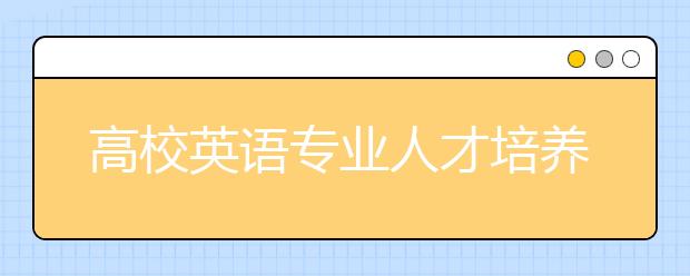 高校英语专业人才培养状况:小才拥挤大才难觅
