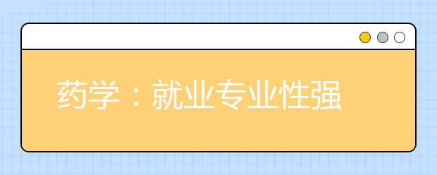 药学:就业专业性强 薪酬差距大