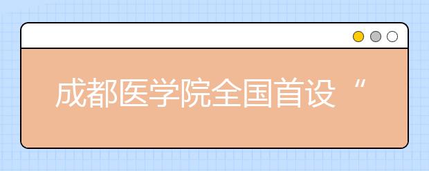 成都医学院全国首设“老年照护”专业