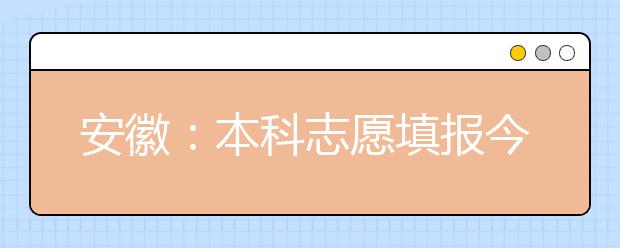安徽:本科志愿填报今结束 传统热门地区和专业受追捧