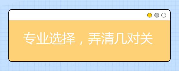 专业选择,弄清几对关系