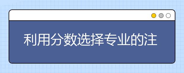 利用分数选择专业的注意事项