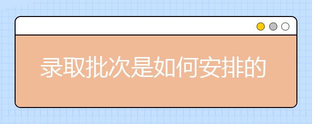 录取批次是如何安排的？