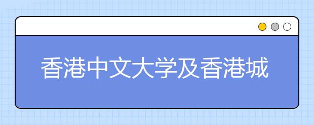 香港中文大学及香港城市大学联合招生咨询会