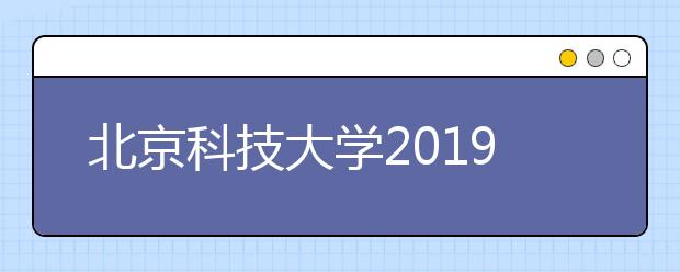 北京科技大学2019年本科招生政策及特点