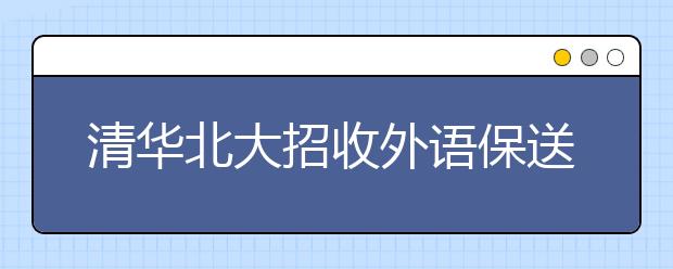 清华北大招收外语保送生合计不超130人