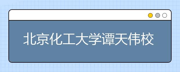 北京化工大学谭天伟校长在2016年本科生开学典礼上的讲话