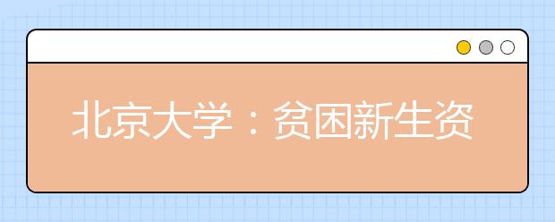 北京大学：贫困新生资助打出“精准”“科技”牌