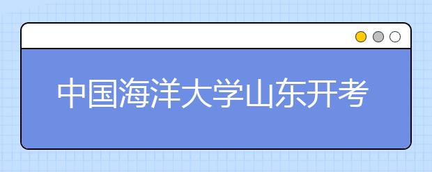 中国海洋大学山东开考 全程英文面试