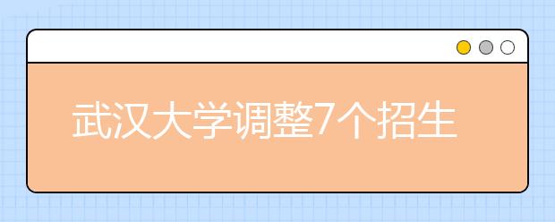 武汉大学调整7个招生专业大类 考生填志愿要留心