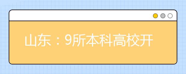 山东：9所本科高校开展综合评价招生试点工作