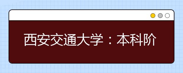 西安交通大学：本科阶段实行阶梯式培养