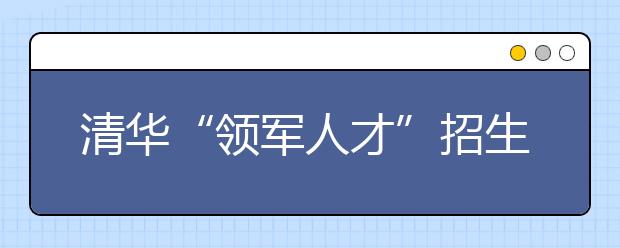 清华“领军人才”招生计划公布