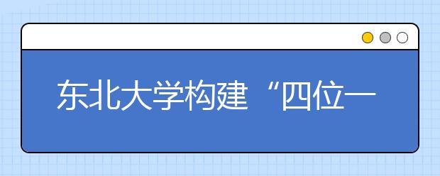 东北大学构建“四位一体”学生指导服务工作体系