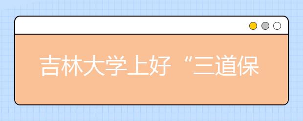 吉林大学上好“三道保险”保障校园安全