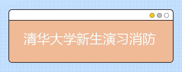 清华大学新生演习消防反恐
