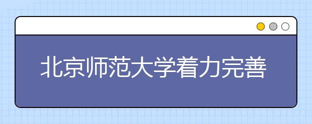 北京师范大学着力完善本科教学质量保障体系