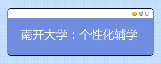 南开大学：个性化辅学为本科学生成长“加油”