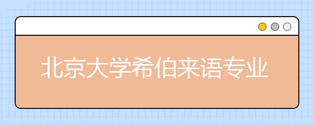 北京大学希伯来语专业将首次在川招生