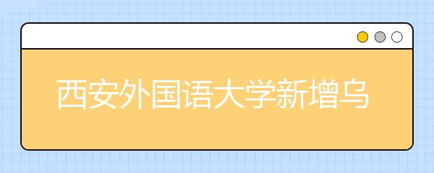 西安外国语大学新增乌尔都语