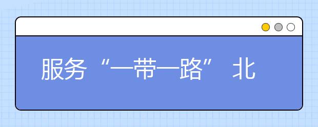 服务“一带一路” 北京外国语大学新设4语种