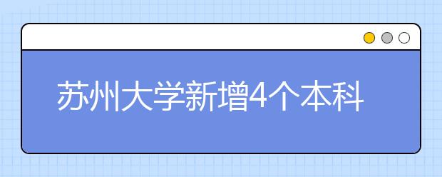 苏州大学新增4个本科专业 其中3个今年将招生