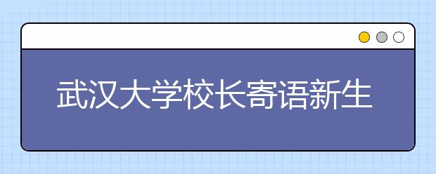 武汉大学校长寄语新生：做个顶天立地的“武大郎”