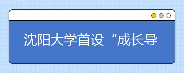 沈阳大学首设“成长导师”