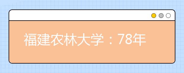 福建农林大学：78年风雨传承八字校训凝炼“五种品格”