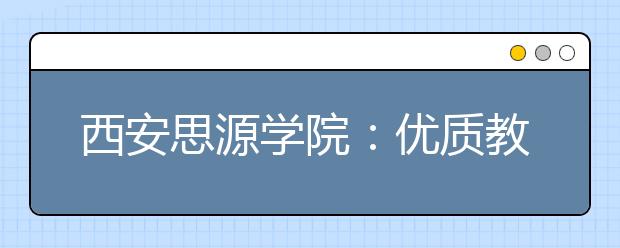 西安思源学院：优质教师资源 流教学设施