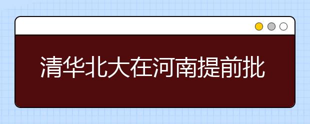 清华北大在河南提前批将录取37人 轻院美术专业火爆