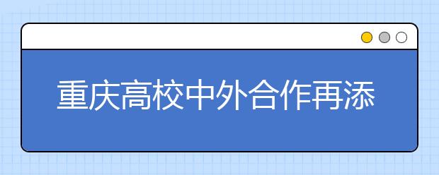 重庆高校中外合作再添专业