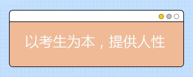 以考生为本，提供人性化招考服务