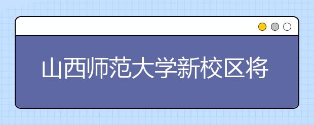 山西师范大学新校区将开建