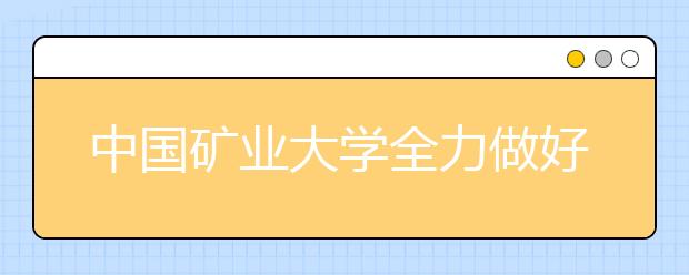 中国矿业大学全力做好国家助学贷款办理工作