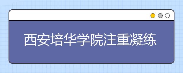 西安培华学院注重凝练特色校园文化提升育人水平      