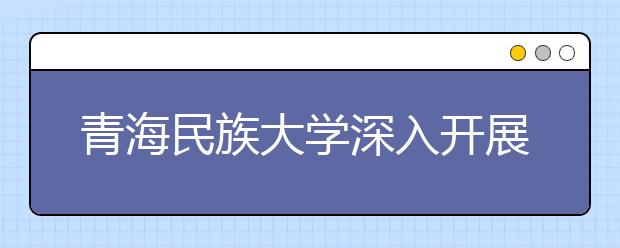 青海民族大学深入开展民族团结进步创建工作