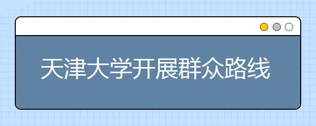 天津大学开展群众路线教育实践活动