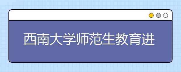 西南大学师范生教育进入校地合作"双导师"模式