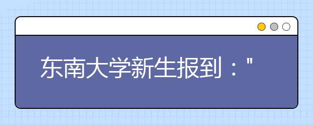 东南大学新生报到："爸妈请放手，我们已长大"