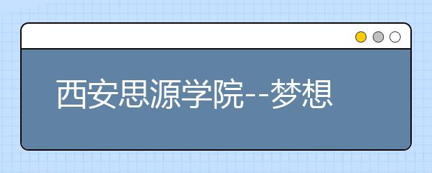 西安思源学院--梦想在创新中化蛹为蝶